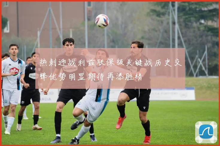 热刺迎战利兹联保级关键战历史交锋优势明显期待再添胜绩