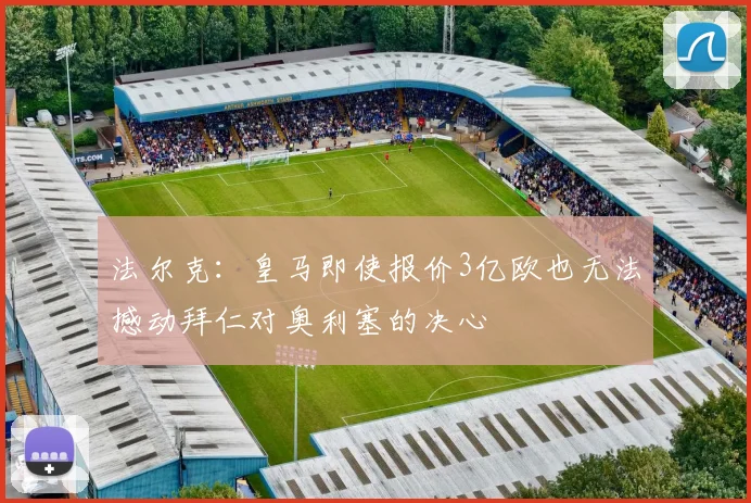 法尔克：皇马即使报价3亿欧也无法撼动拜仁对奥利塞的决心