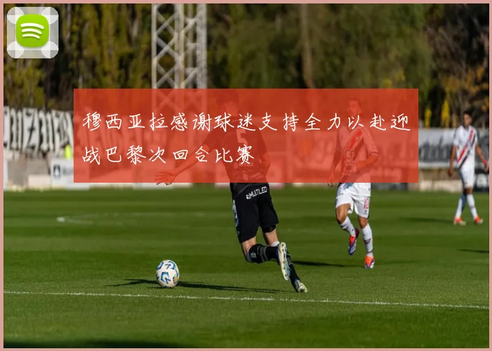 穆西亚拉感谢球迷支持全力以赴迎战巴黎次回合比赛