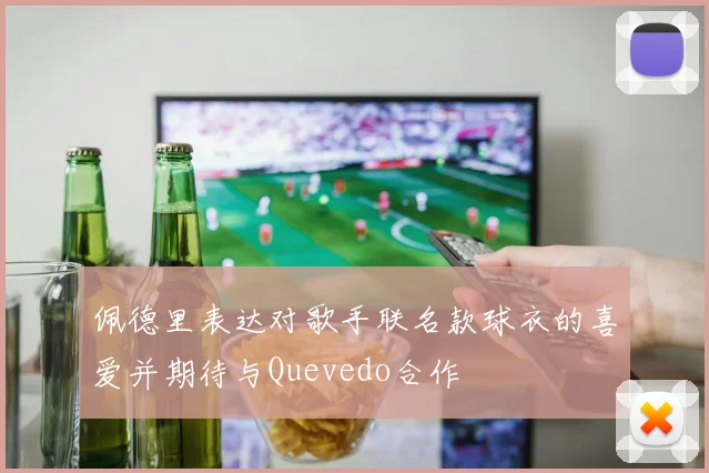 佩德里表达对歌手联名款球衣的喜爱并期待与Quevedo合作
