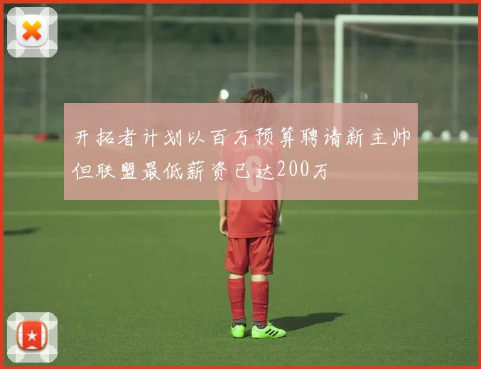 开拓者计划以百万预算聘请新主帅但联盟最低薪资已达200万