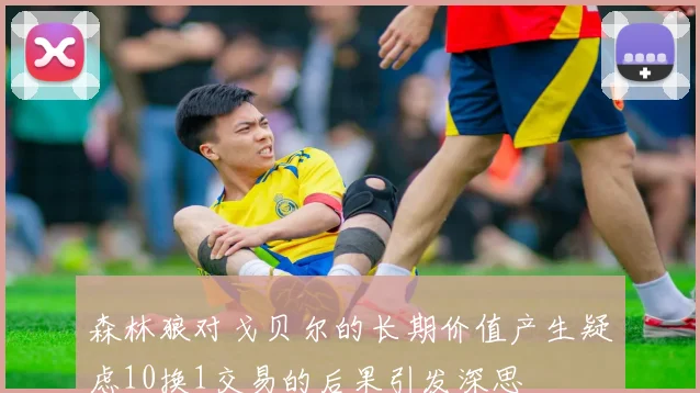 森林狼对戈贝尔的长期价值产生疑虑10换1交易的后果引发深思
