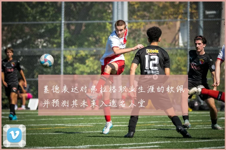 基德表达对弗拉格职业生涯的钦佩并预测其未来入选名人堂
