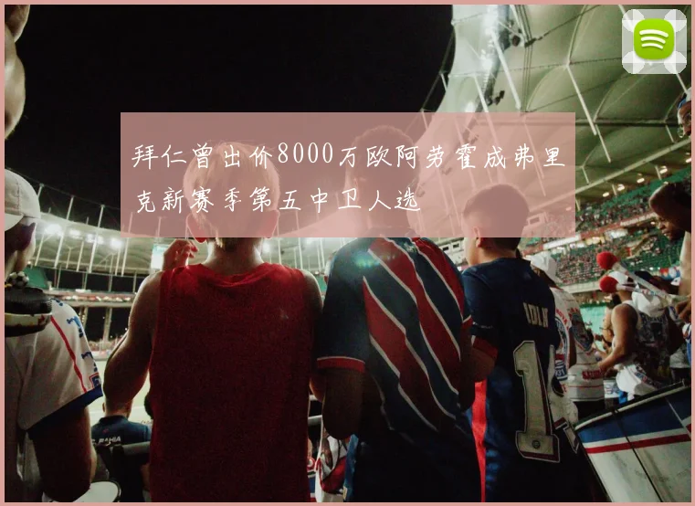拜仁曾出价8000万欧阿劳霍成弗里克新赛季第五中卫人选